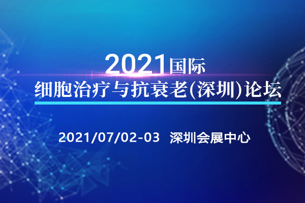 2021年7月2-3日·深圳·2021国际细胞治疗与抗衰老（深圳）论坛