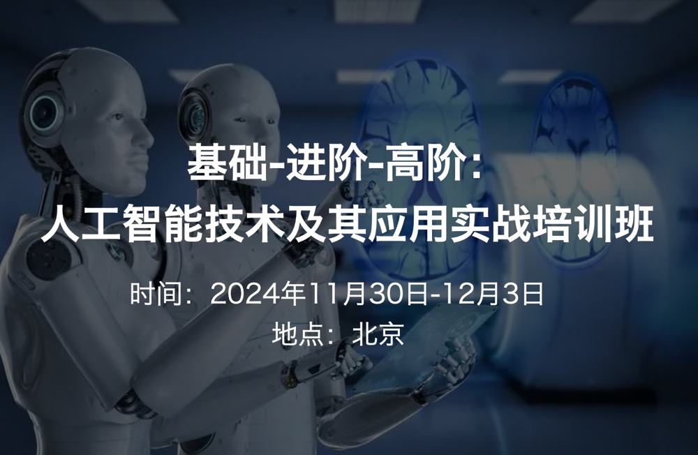 培训班|基础-进阶-高阶：人工智能技术及其应用实战培训班（2023.11.30-12.3）