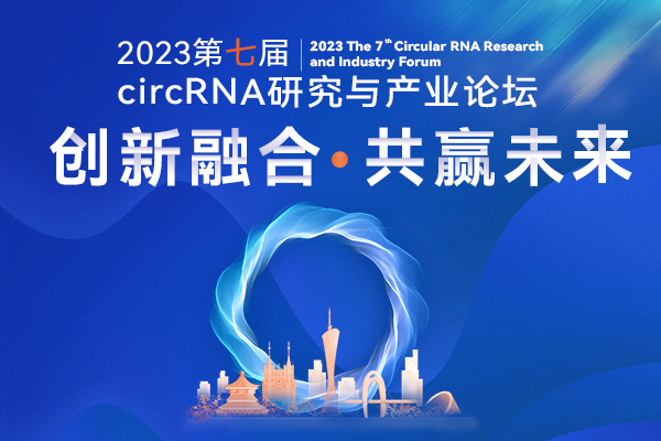 22位专家，7大热点，聚焦环状RNA前沿发展！第七届circRNA研究与产业论坛即将启幕！