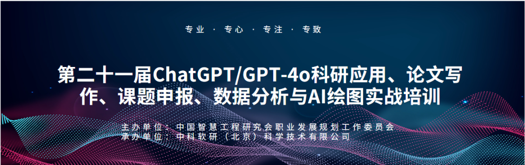 最新培训：第二十一届ChatGPT/GPT-4o科研应用、论文写作、课题申报与数据分析及AI绘图实战培训