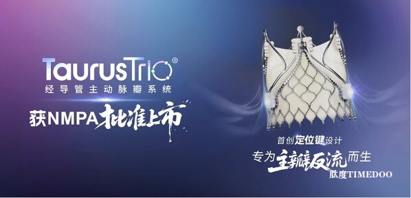 沛嘉医疗TaurusTrio经导管主动脉瓣系统获NMPA批准上市，重磅核心产品为瓣膜业务增长再添强劲引擎