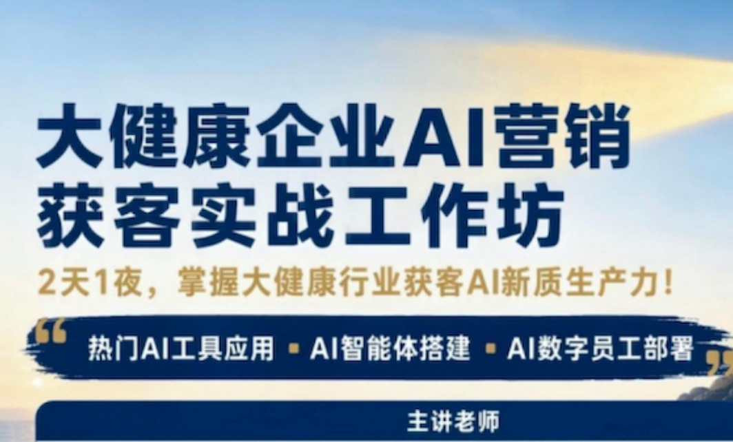 大健康行业的获客困局与AI破局之道 ——暨“医养大健康企业AI营销获客实战工作坊”课程介绍